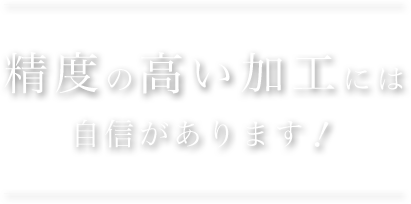 精度の高い加工には自信があります！